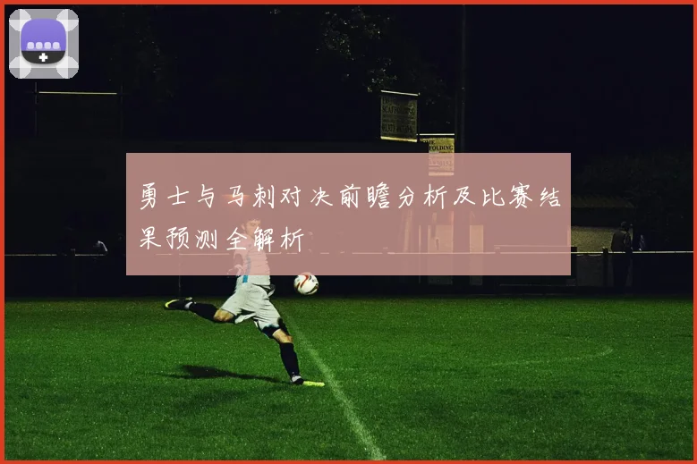 勇士与马刺对决前瞻分析及比赛结果预测全解析