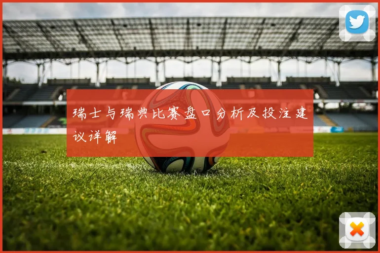 瑞士与瑞典比赛盘口分析及投注建议详解