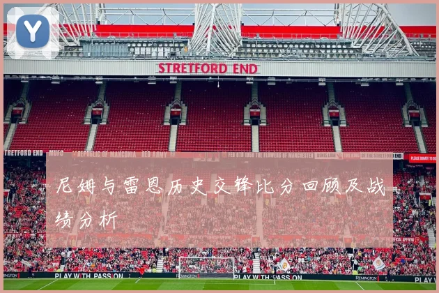 尼姆与雷恩历史交锋比分回顾及战绩分析