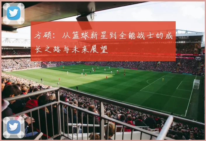 方硕：从篮球新星到全能战士的成长之路与未来展望