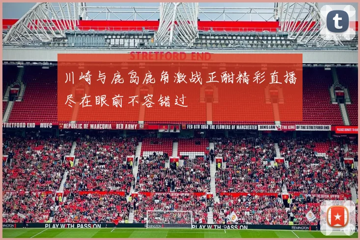 川崎与鹿岛鹿角激战正酣精彩直播尽在眼前不容错过