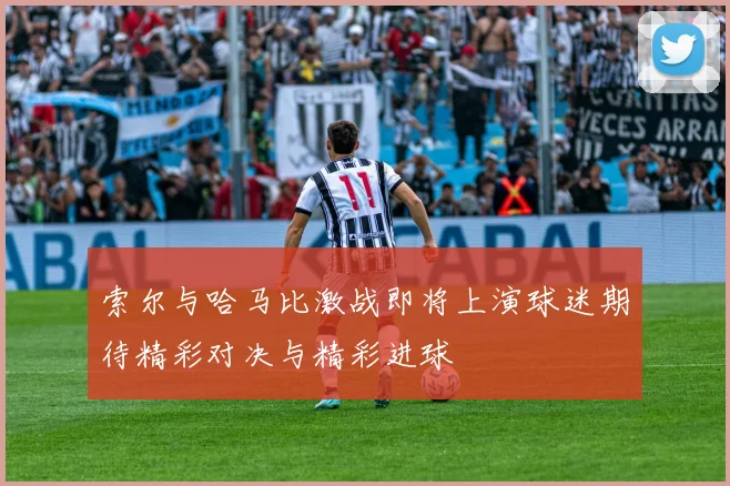 索尔与哈马比激战即将上演球迷期待精彩对决与精彩进球