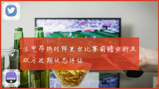 法甲昂热对阵里尔比赛前瞻分析及双方近期状态评估