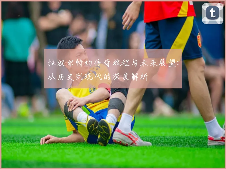 拉波尔特的传奇旅程与未来展望：从历史到现代的深度解析