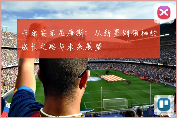 卡尔安东尼唐斯：从新星到领袖的成长之路与未来展望