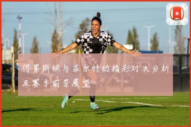 得累斯顿与菲尔特的精彩对决分析及赛季前景展望