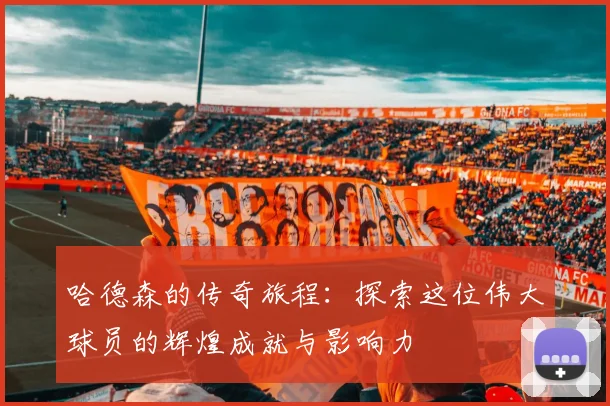 哈德森的传奇旅程：探索这位伟大球员的辉煌成就与影响力
