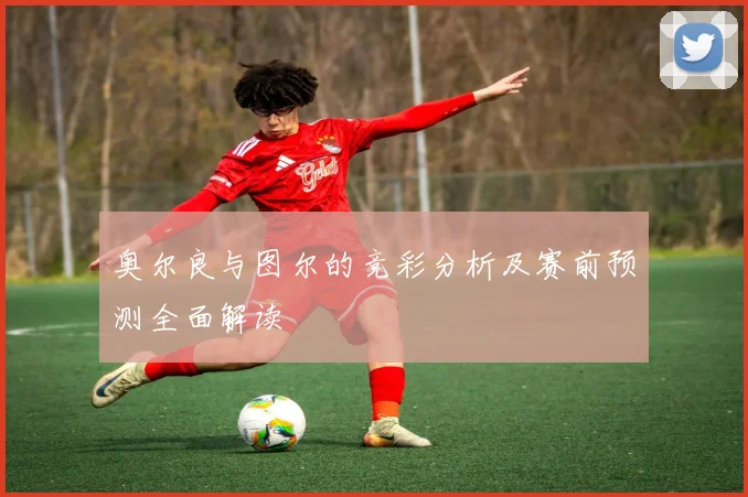 奥尔良与图尔的竞彩分析及赛前预测全面解读