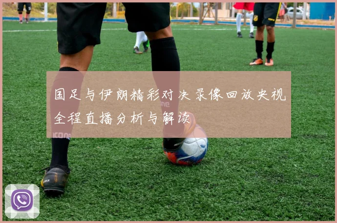 国足与伊朗精彩对决录像回放央视全程直播分析与解读